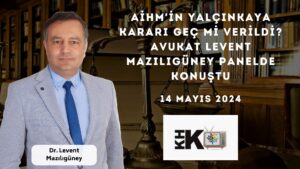 AİHM'İN YALÇINKAYA KARARI GEÇ Mİ VERİLDİ? AVUKAT LEVENT MAZILIGÜNEY PANELDE KONUŞTU
